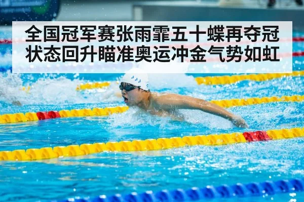 全国冠军赛张雨霏五十蝶再夺冠状态回升瞄准奥运冲金气势如虹