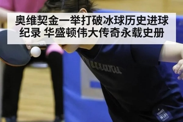 奥维契金一举打破冰球历史进球纪录 华盛顿伟大传奇永载史册